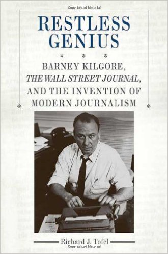 Restless Genius: Barney Kilgore, the Wall Street Journal, and the Invention of Modern Journalism Restless Genius: Barney Kilgore, the Wall Street Journal, and the Invention of Modern Journalism